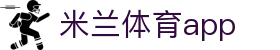 米兰体育（中国）官网app下载 - milano sports